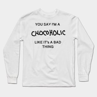 You Say I'm A Chocoholic Like It's A Bad Thing Long Sleeve T-Shirt